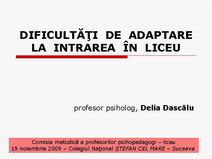 DIFICULTĂŢI DE ADAPTARE LA INTRAREA ÎN LICEU profesor psiholog, Delia Dascălu Comisia metodică a