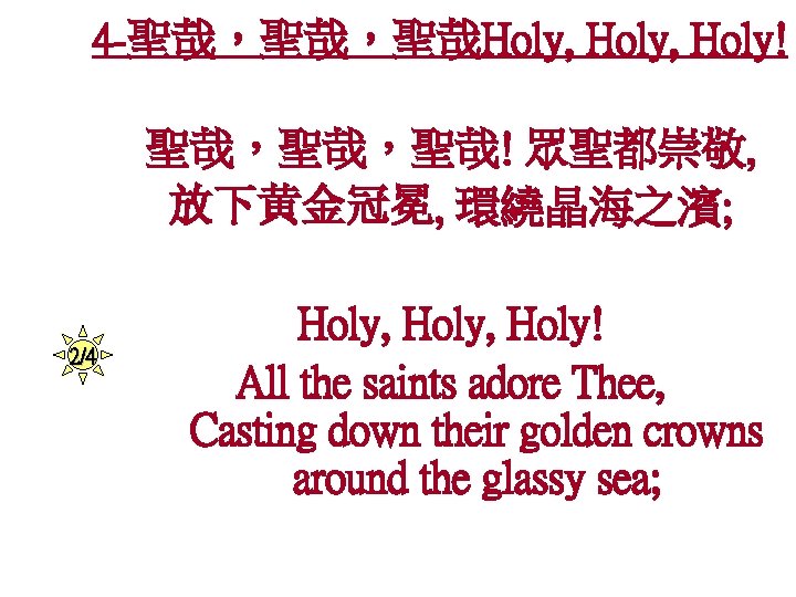 4 -聖哉，聖哉，聖哉Holy, Holy! 聖哉，聖哉，聖哉! 眾聖都崇敬, 放下黄金冠冕, 環繞晶海之濱; 2/4 Holy, Holy! All the saints adore