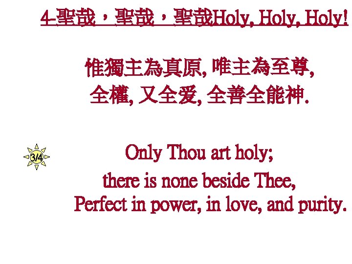 4 -聖哉，聖哉，聖哉Holy, Holy! 惟獨主為真原, 唯主為至尊, 全權, 又全爱, 全善全能神. 3/4 Only Thou art holy; there