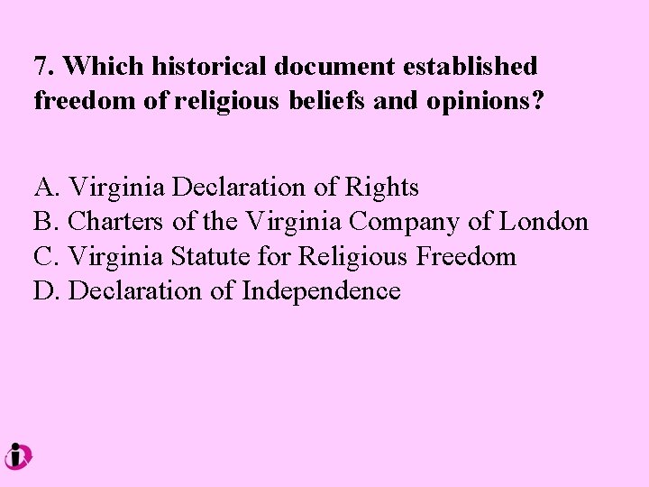 7. Which historical document established freedom of religious beliefs and opinions? A. Virginia Declaration