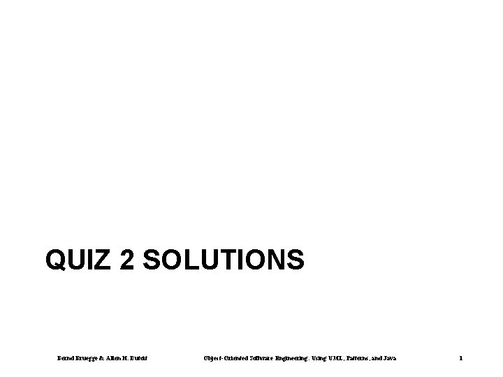 QUIZ 2 SOLUTIONS Bernd Bruegge & Allen H. Dutoit Object-Oriented Software Engineering: Using UML,