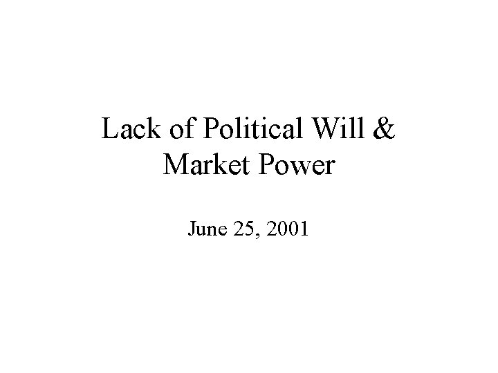 Lack of Political Will & Market Power June 25, 2001 