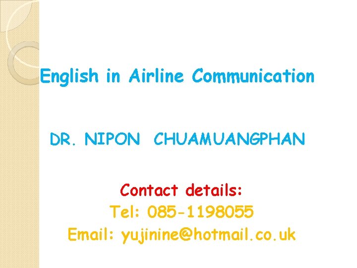 English in Airline Communication DR. NIPON CHUAMUANGPHAN Contact details: Tel: 085 -1198055 Email: yujinine@hotmail.