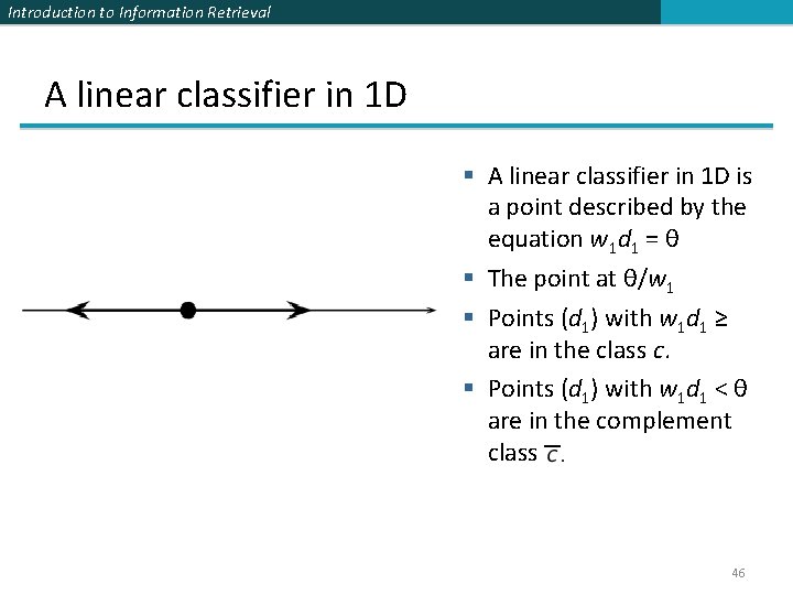 Introduction to Information Retrieval A linear classifier in 1 D § A linear classifier