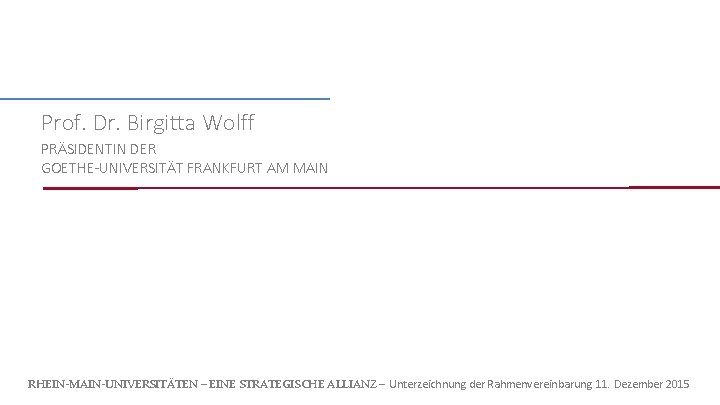 Prof. Dr. Birgitta Wolff PRÄSIDENTIN DER GOETHE-UNIVERSITÄT FRANKFURT AM MAIN RHEIN-MAIN-UNIVERSITÄTEN – EINE STRATEGISCHE