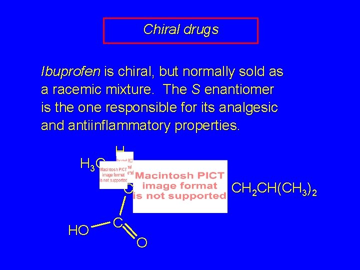 Chiral drugs Ibuprofen is chiral, but normally sold as a racemic mixture. The S