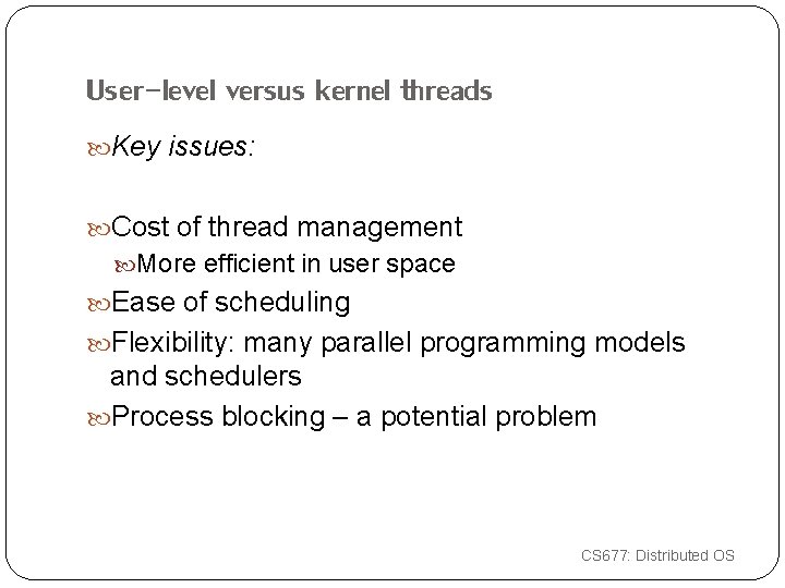 User-level versus kernel threads Key issues: Cost of thread management More efficient in user