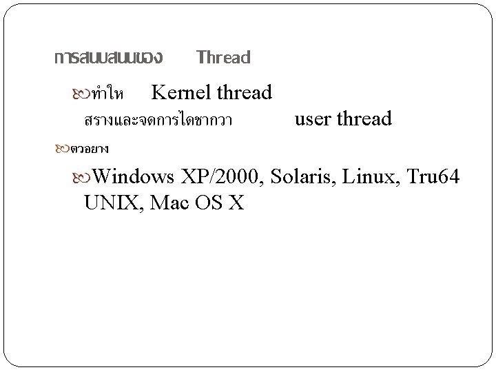 การสนบสนนของ Thread Kernel thread สรางและจดการไดชากวา ทำให user thread ตวอยาง Windows XP/2000, Solaris, Linux, Tru