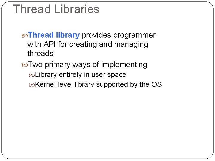 Thread Libraries Thread library provides programmer with API for creating and managing threads Two