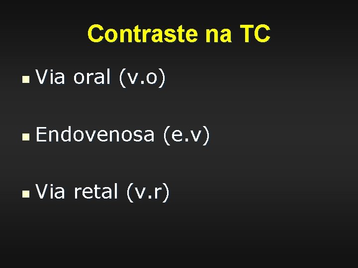 Contraste na TC n Via oral (v. o) n Endovenosa (e. v) n Via