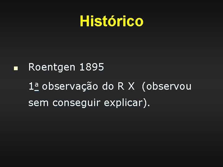 Histórico n Roentgen 1895 1 a observação do R X (observou sem conseguir explicar).