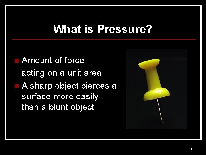 What is Pressure? Amount of force acting on a unit area n A sharp