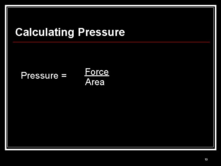 Calculating Pressure = Force Area 19 