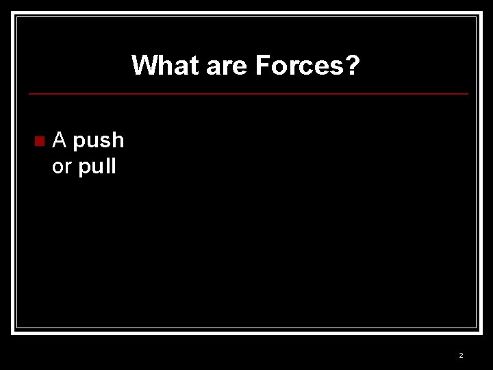 What are Forces? n A push or pull 2 