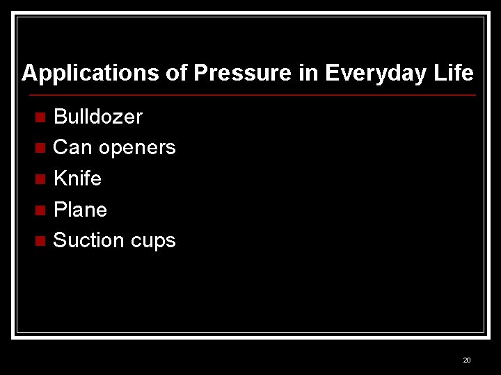 Applications of Pressure in Everyday Life Bulldozer n Can openers n Knife n Plane