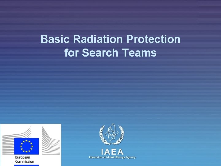 Basic Radiation Protection for Search Teams IAEA International Atomic Energy Agency 