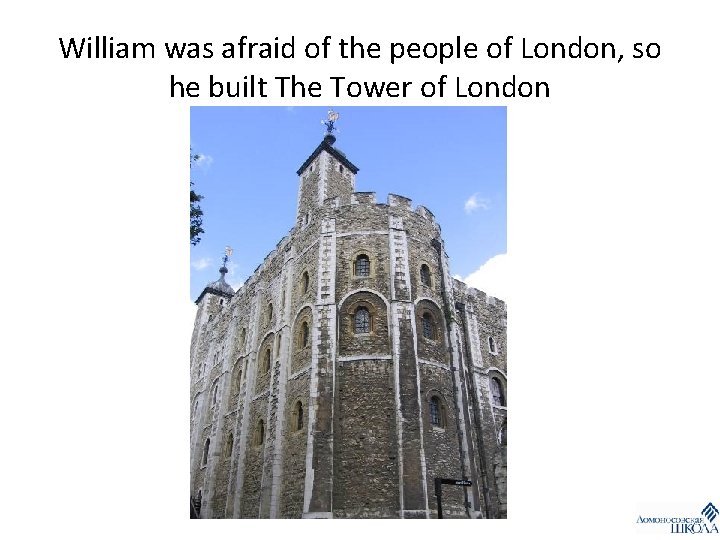 William was afraid of the people of London, so he built The Tower of