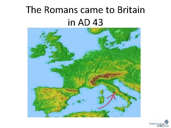 The Romans came to Britain in AD 43 