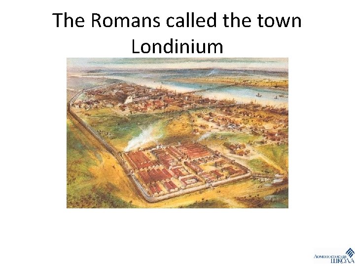 The Romans called the town Londinium 