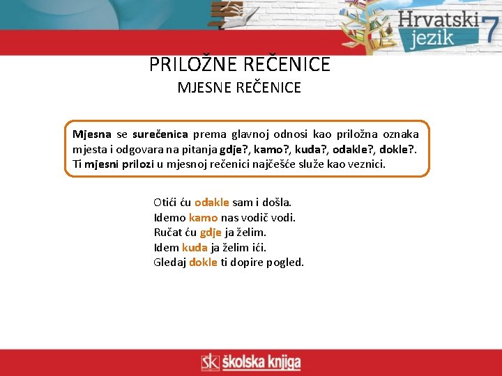 PRILOŽNE REČENICE MJESNE REČENICE Mjesna se surečenica prema glavnoj odnosi kao priložna oznaka mjesta