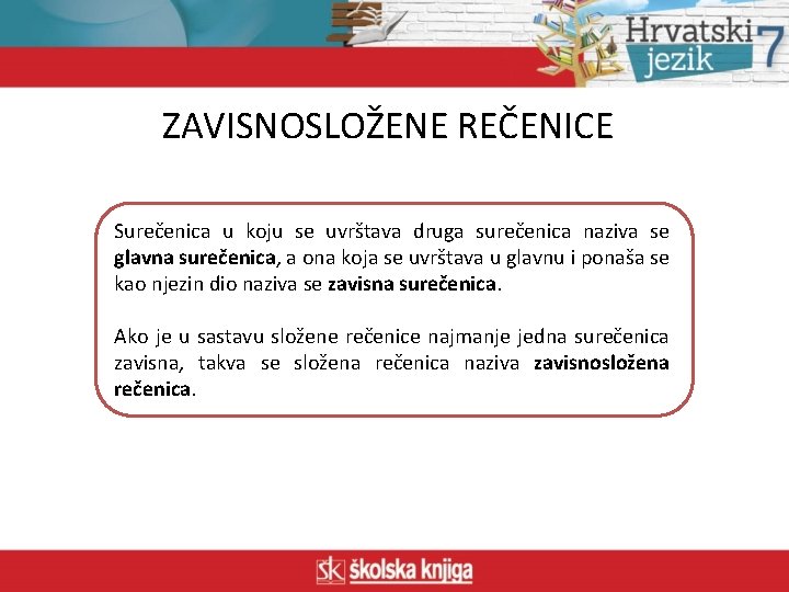 ZAVISNOSLOŽENE REČENICE Surečenica u koju se uvrštava druga surečenica naziva se glavna surečenica, a