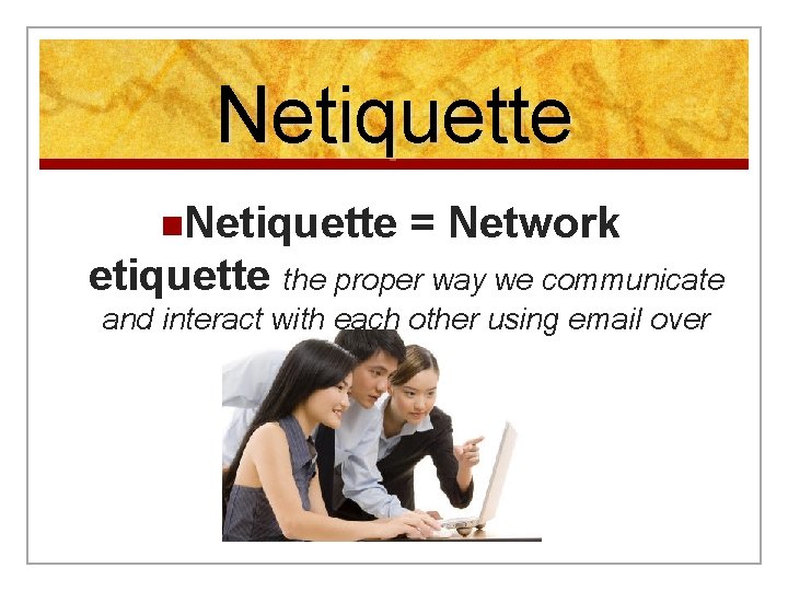 Netiquette n. Netiquette = Network etiquette the proper way we communicate and interact with