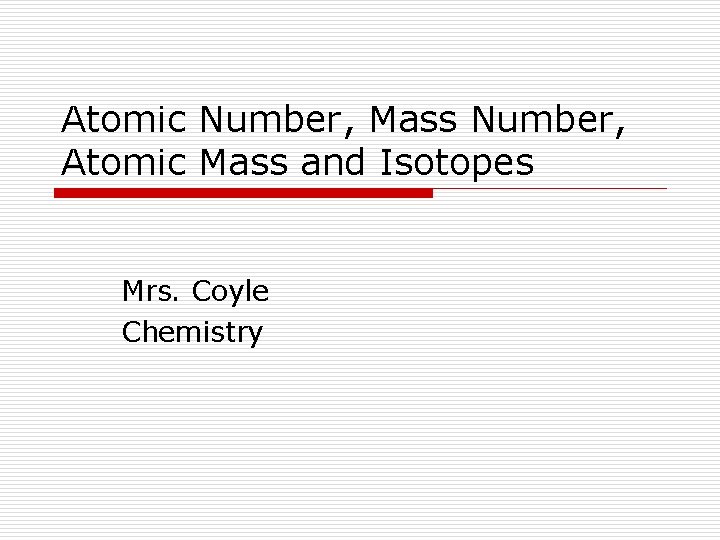Atomic Number, Mass Number, Atomic Mass and Isotopes Mrs. Coyle Chemistry 