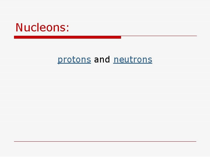 Nucleons: protons and neutrons 