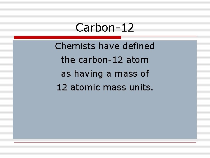 Carbon-12 Chemists have defined the carbon-12 atom as having a mass of 12 atomic