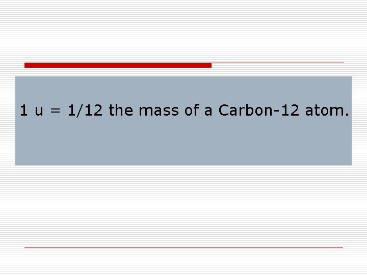 1 u = 1/12 the mass of a Carbon-12 atom. 