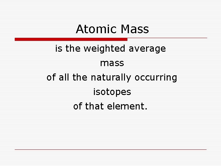 Atomic Mass is the weighted average mass of all the naturally occurring isotopes of
