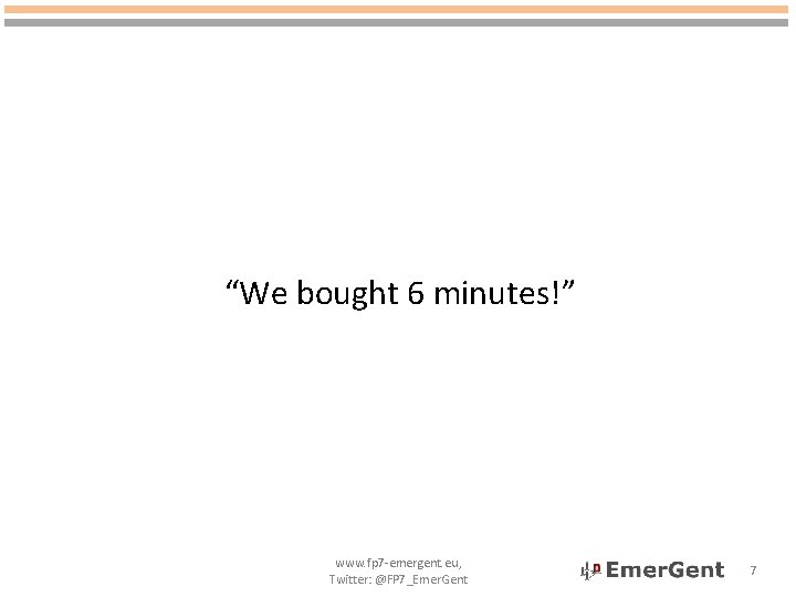 “We bought 6 minutes!” www. fp 7 -emergent. eu, Twitter: @FP 7_Emer. Gent 7