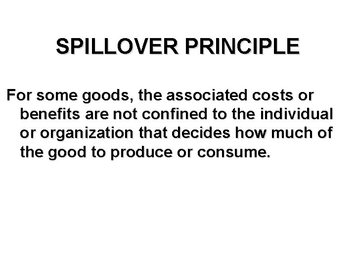 SPILLOVER PRINCIPLE For some goods, the associated costs or benefits are not confined to