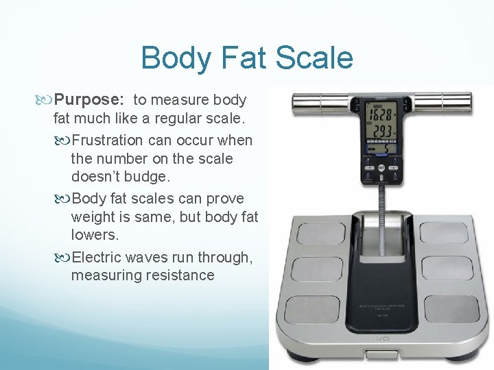 Body Fat Scale Purpose: to measure body fat much like a regular scale. Frustration Body Fat Scale Purpose: to measure body fat much like a regular scale. Frustration