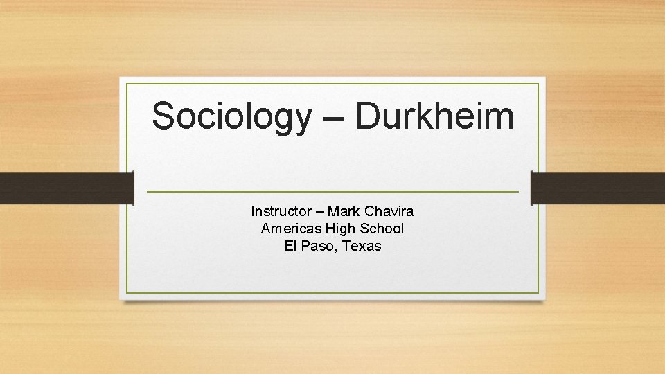 Sociology – Durkheim Instructor – Mark Chavira Americas High School El Paso, Texas 