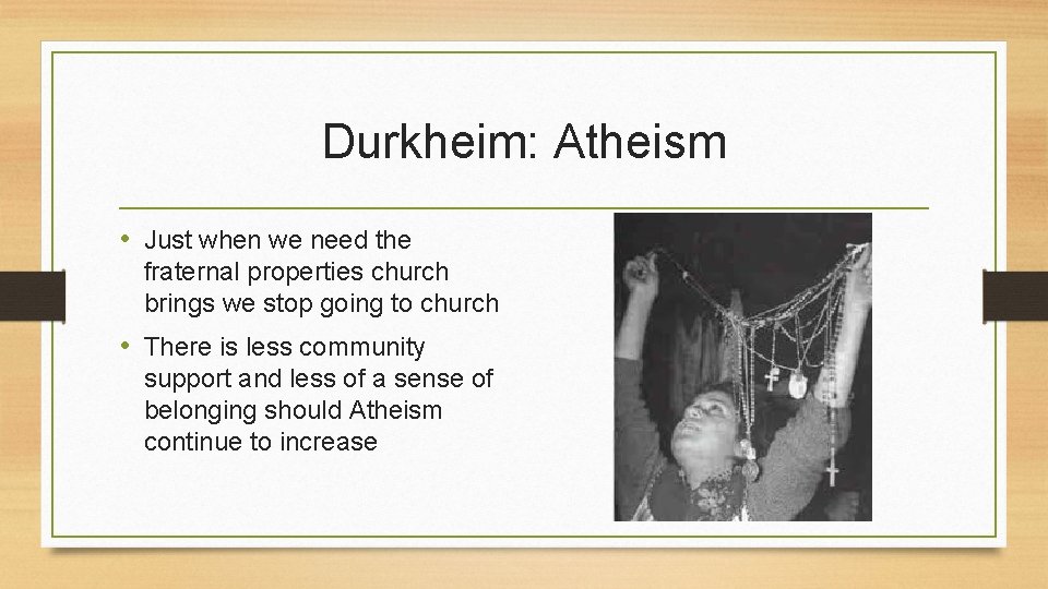 Durkheim: Atheism • Just when we need the fraternal properties church brings we stop