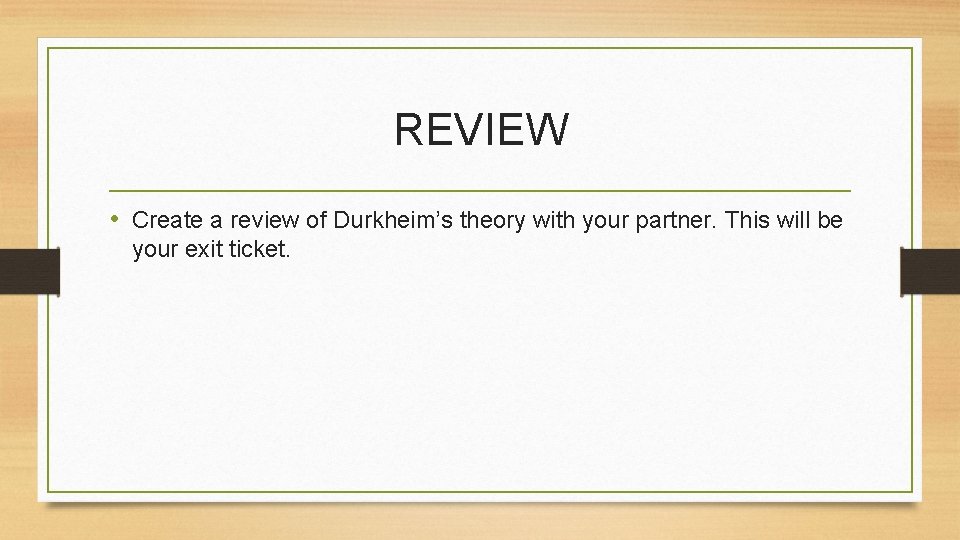 REVIEW • Create a review of Durkheim’s theory with your partner. This will be