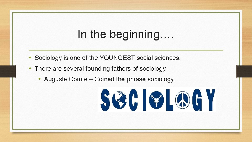 In the beginning…. • Sociology is one of the YOUNGEST social sciences. • There