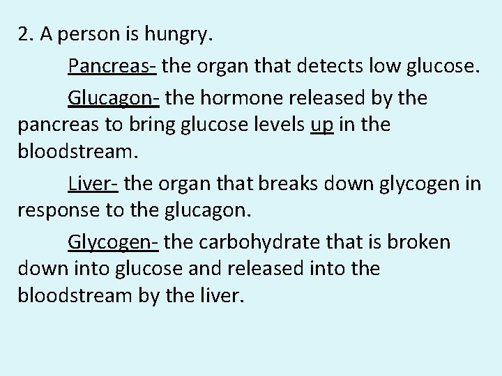 2. A person is hungry. Pancreas- the organ that detects low glucose. Glucagon- the