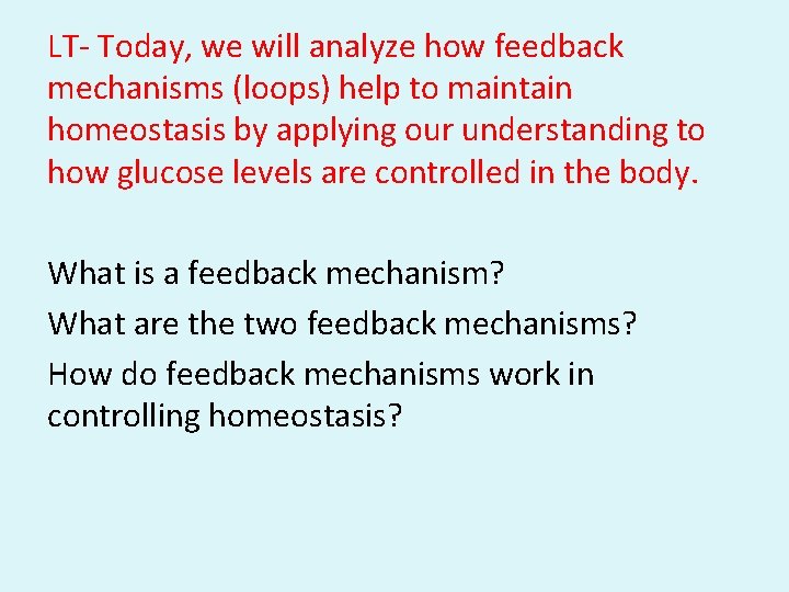 LT- Today, we will analyze how feedback mechanisms (loops) help to maintain homeostasis by