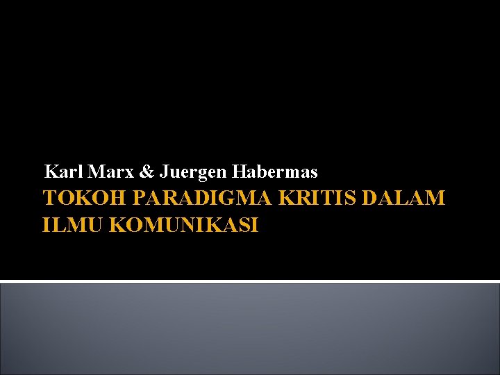 Karl Marx & Juergen Habermas TOKOH PARADIGMA KRITIS DALAM ILMU KOMUNIKASI 