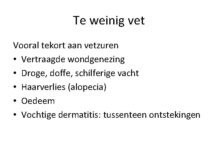 Te weinig vet Vooral tekort aan vetzuren • Vertraagde wondgenezing • Droge, doffe, schilferige