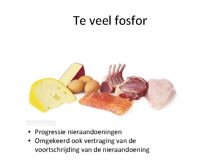 Te veel fosfor • Progressie nieraandoeningen • Omgekeerd ook vertraging van de voortschrijding van