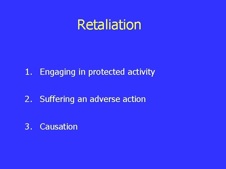 Retaliation 1. Engaging in protected activity 2. Suffering an adverse action 3. Causation 