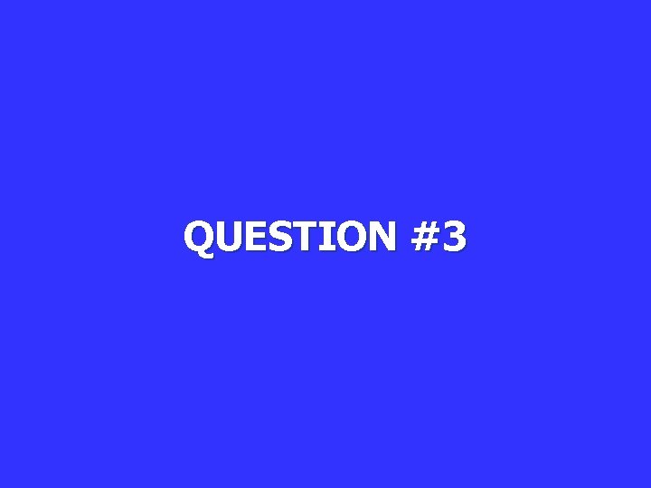 QUESTION #3 