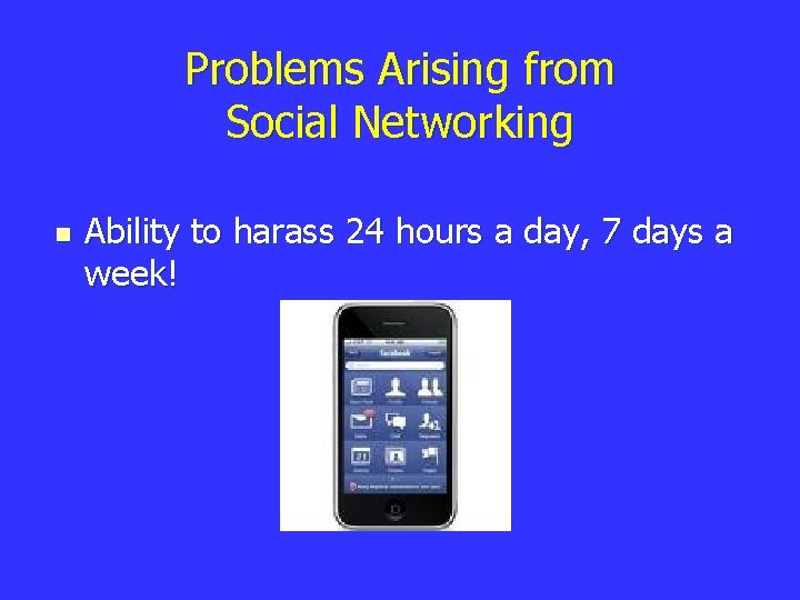 Problems Arising from Social Networking n Ability to harass 24 hours a day, 7