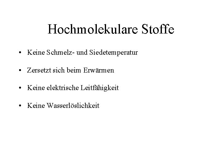 Hochmolekulare Stoffe • Keine Schmelz- und Siedetemperatur • Zersetzt sich beim Erwärmen • Keine