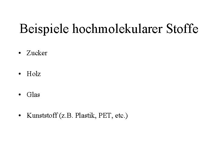 Beispiele hochmolekularer Stoffe • Zucker • Holz • Glas • Kunststoff (z. B. Plastik,