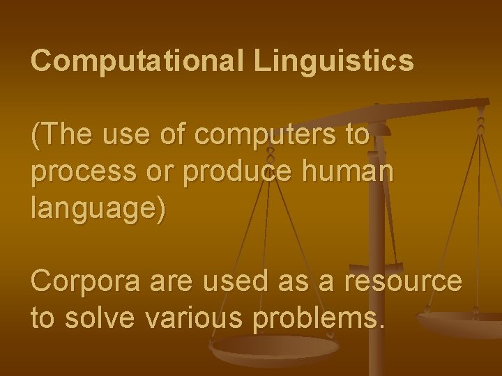 Computational Linguistics (The use of computers to process or produce human language) Corpora are