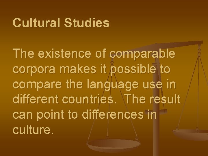 Cultural Studies The existence of comparable corpora makes it possible to compare the language